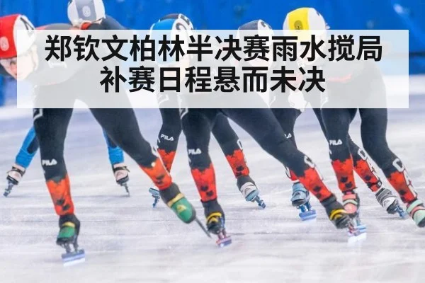 郑钦文柏林半决赛雨水搅局 补赛日程悬而未决