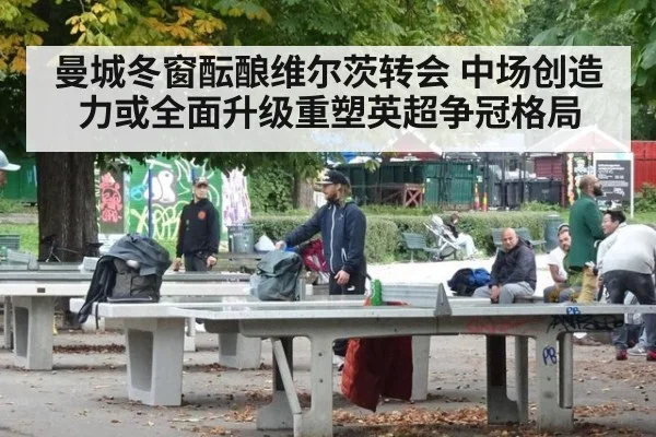 曼城冬窗酝酿维尔茨转会 中场创造力或全面升级重塑英超争冠格局