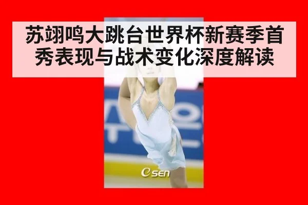 苏翊鸣大跳台世界杯新赛季首秀表现与战术变化深度解读