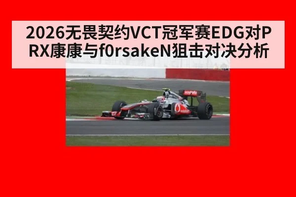 2026无畏契约VCT冠军赛EDG对PRX康康与f0rsakeN狙击对决分析