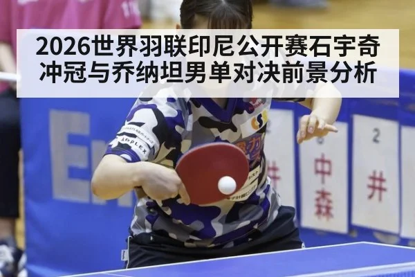 2026世界羽联印尼公开赛石宇奇冲冠与乔纳坦男单对决前景分析